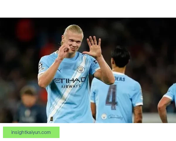 哈兰德抢点能力持续提升，战术灵活性备受关注